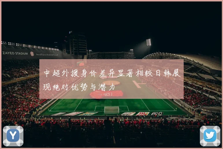 中超外援身价差异显著相较日韩展现绝对优势与潜力