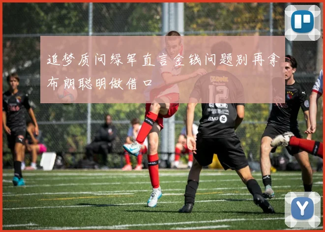 追梦质问绿军直言金钱问题别再拿布朗聪明做借口