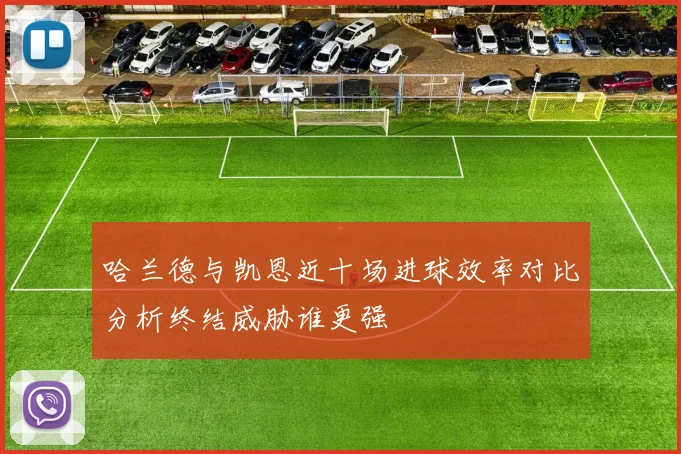 哈兰德与凯恩近十场进球效率对比分析终结威胁谁更强