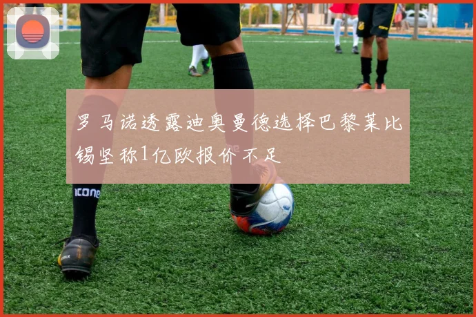 罗马诺透露迪奥曼德选择巴黎莱比锡坚称1亿欧报价不足