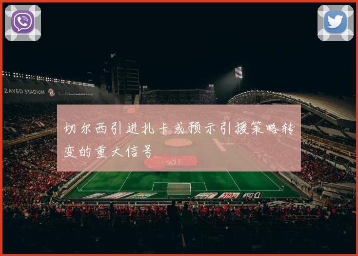 切尔西引进扎卡或预示引援策略转变的重大信号