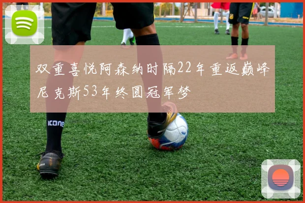 双重喜悦阿森纳时隔22年重返巅峰尼克斯53年终圆冠军梦