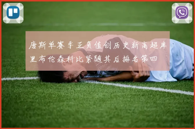唐斯单赛季正负值创历史新高超库里布伦森科比紧随其后排名第四