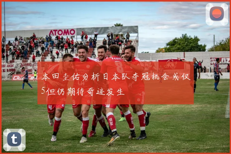 本田圭佑分析日本队夺冠机会或仅5但仍期待奇迹发生