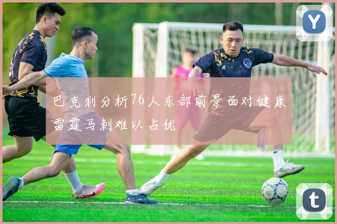 巴克利分析76人东部前景面对健康雷霆马刺难以占优
