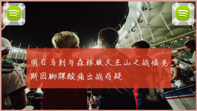明日马刺与森林狼天王山之战福克斯因脚踝酸痛出战存疑